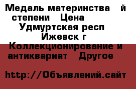 Медаль материнства 2-й степени › Цена ­ 1 500 - Удмуртская респ., Ижевск г. Коллекционирование и антиквариат » Другое   